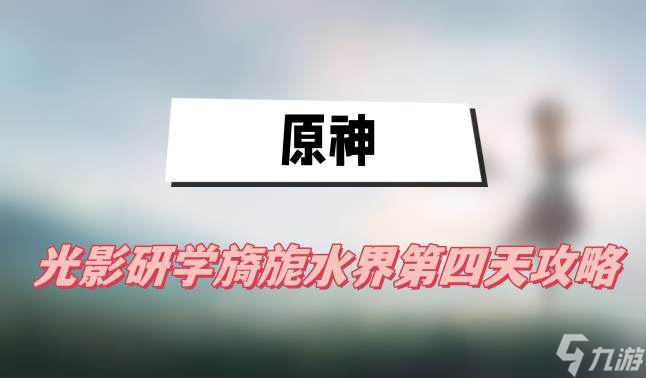 原神光影研学旖旎水界第四天怎么过