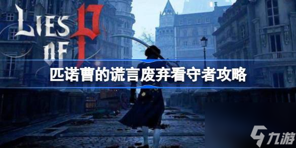 匹诺曹的谎言废弃看守者怎么打,匹诺曹的谎言废弃看守者攻略