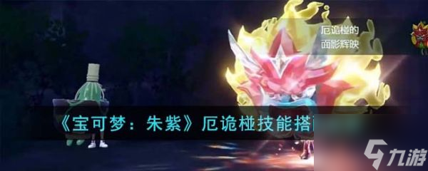 宝可梦朱紫厄诡椪技能怎么搭配 厄诡椪技能搭配指南