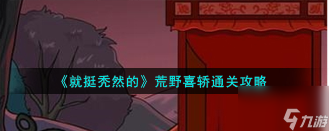 就挺秃然的荒野喜轿怎么通关-荒野喜轿通关攻略
