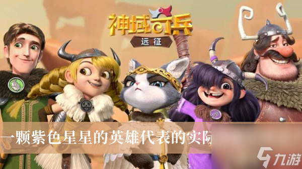 神域奇兵远征一颗紫色星星的英雄代表的实际英雄星级是答案