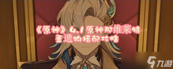 《原神》4.1原神那维莱特圣遗物搭配攻略