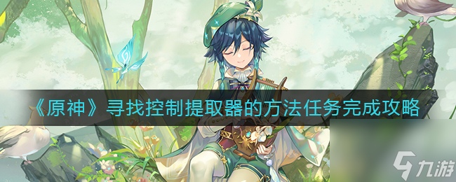《原神》寻找控制提取器的方法任务完成攻略