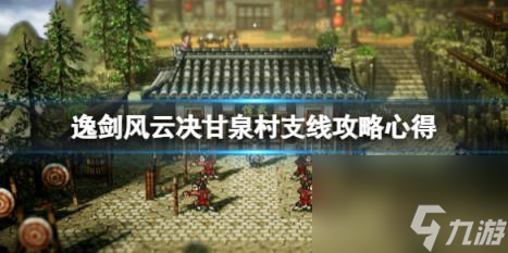 逸剑风云决甘泉村支线攻略心得 甘泉村支线要注意什么？
