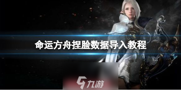 命运方舟捏脸数据怎么导入-角色捏脸数据详细导入步骤