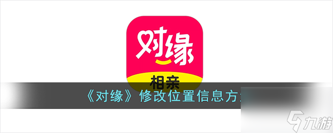 对缘怎么改位置-对缘修改定位方法