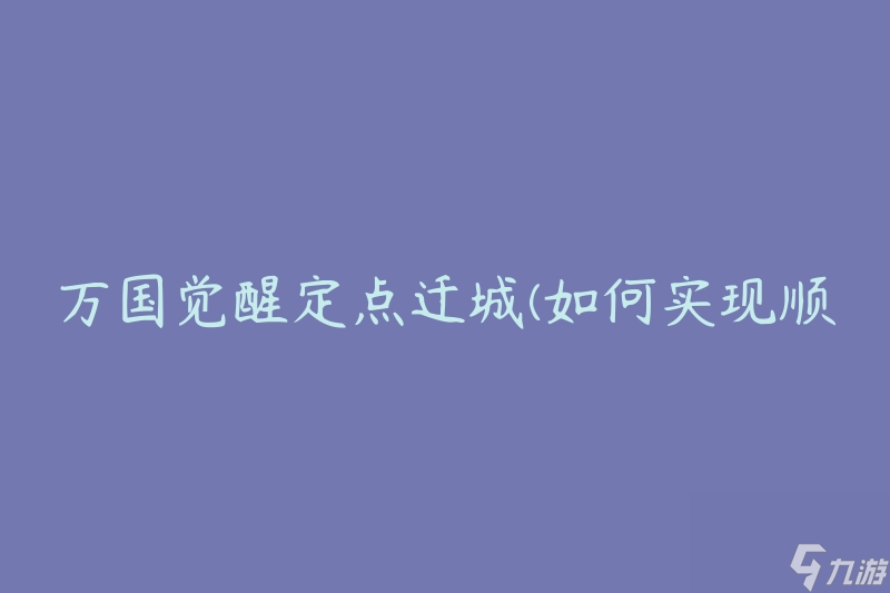 万国觉醒定点迁城(如何实现顺利的城市迁移)