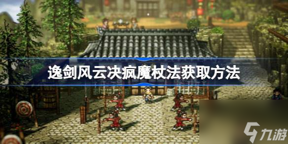 逸剑风云决疯魔杖法怎么获取,逸剑风云决疯魔杖法获取方法