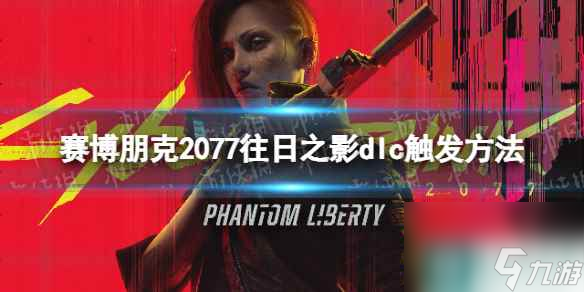 《赛博朋克2077》往日之影dlc怎么触发？ 往日之影dlc触发方法