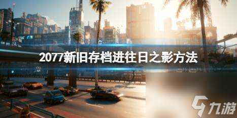 赛博朋克2077新旧存档怎么进往日之影？