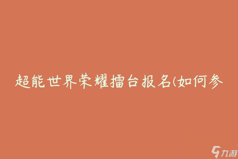 超能世界荣耀擂台报名(如何参与并取得胜利)