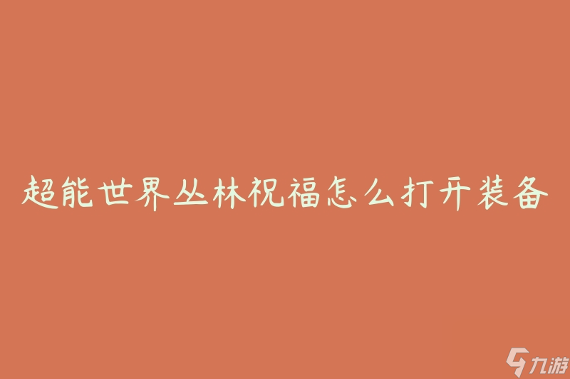 超能世界丛林祝福怎么打开装备(有什么技巧和步骤?)