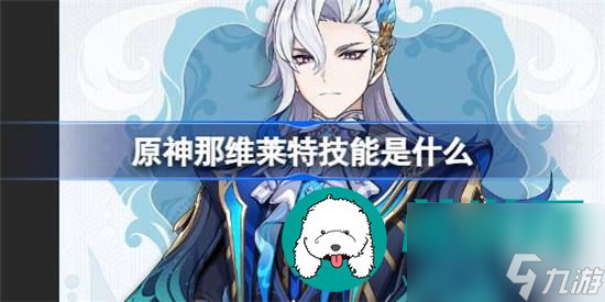 原神那维莱特技能有哪些 原神那维莱特技能介绍分享