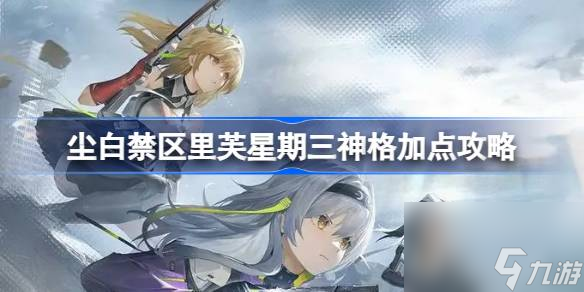尘白禁区里芙星期三神格怎么加点 尘白禁区里芙星期三神格加点攻略