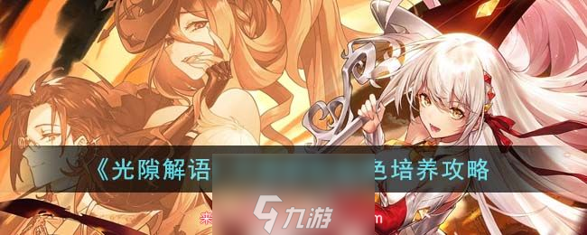 光隙解语开局初始角色怎么练-开局初始角色培养指南