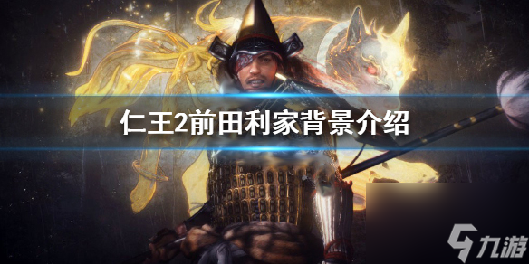 仁王2前田利家人物资料一览 仁王2前田利家背景介绍