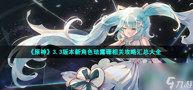 原神新角色珐露珊攻略_3.3版本新角色珐露珊相关攻略汇总大全