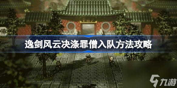 逸剑风云决涤罪僧怎么入队,逸剑风云决涤罪僧入队方法攻略