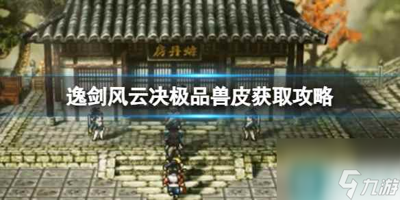 《逸剑风云决》极品兽皮怎么获得？极品兽皮获取攻略