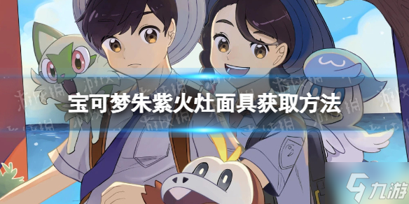 《宝可梦朱紫》火灶面具怎么获得？ 火灶面具获取方法呈上