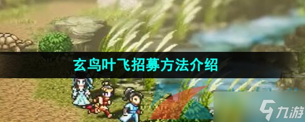 《逸剑风云决》玄鸟叶飞招募方法介绍