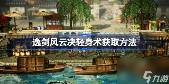 逸剑风云决轻身术怎么获取,逸剑风云决轻身术获取方法