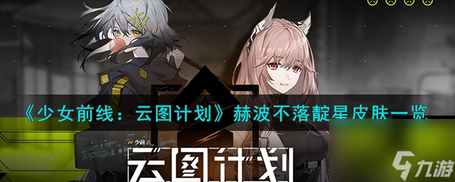 少女前线云图计划赫波不落靛星怎么样-赫波不落靛星皮肤一览