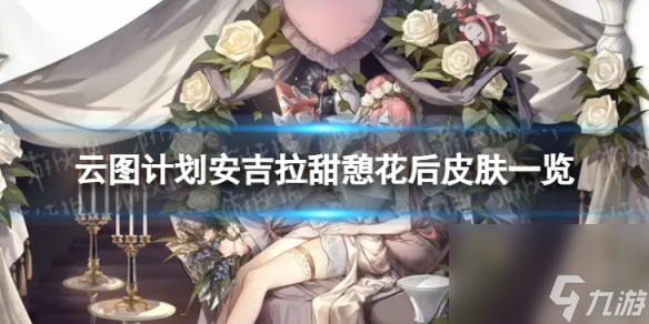 《云图计划》安吉拉甜憩花后怎么样 安吉拉甜憩花后皮肤一览