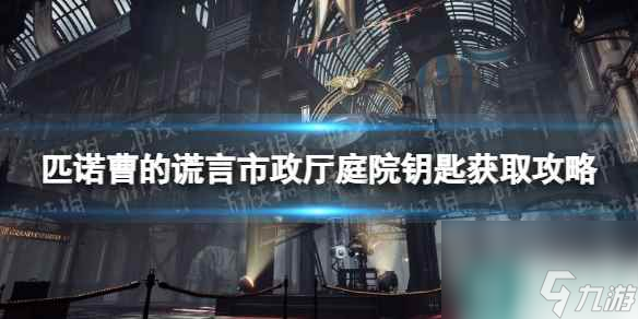《匹诺曹的谎言》市政厅庭院钥匙在哪获得？ 市政厅庭院钥匙获取攻略
