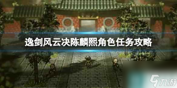 《逸剑风云决》陈麟熙角色任务怎么做？陈麟熙角色任务攻略