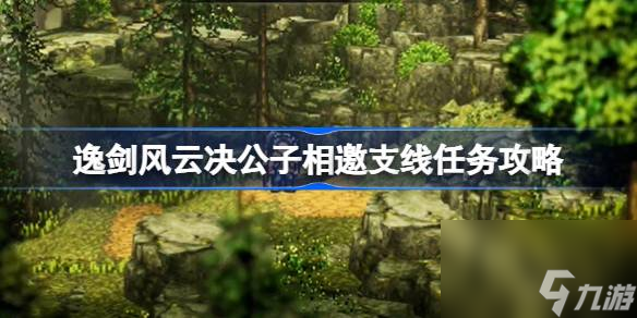 逸剑风云决公子相邀任务怎么做,逸剑风云决公子相邀支线任务攻略