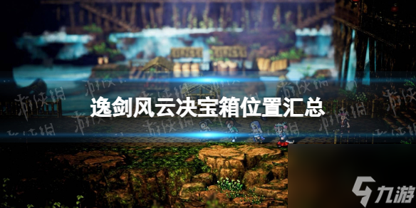 《逸剑风云决》宝箱位置汇总 全宝箱位置介绍