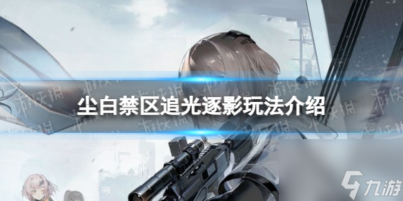 《尘白禁区》追光逐影玩法介绍