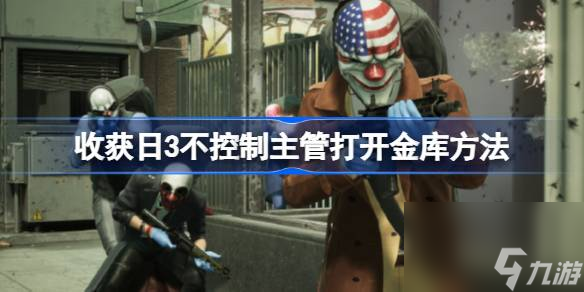 收获日3怎么不控制主管打开金库,收获日3不控制主管打开金库方法