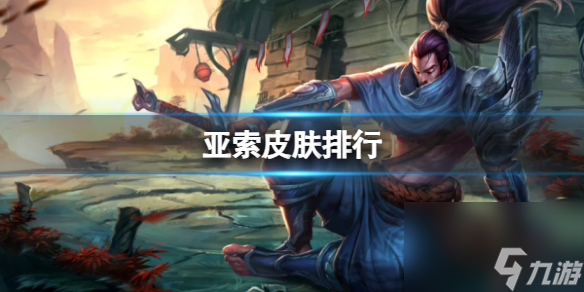 《英雄联盟》亚索皮肤排行一览
