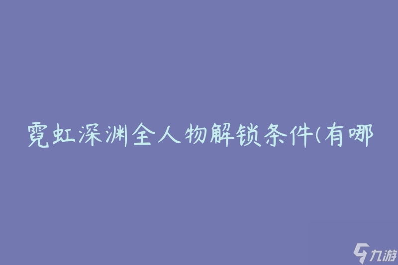 霓虹深渊全人物解锁条件(有哪些要求需要满足)