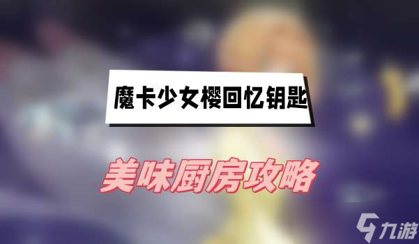 魔卡少女樱回忆钥匙美味厨房攻略