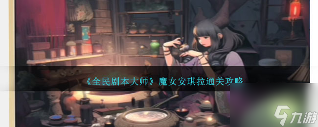 全民剧本大师魔女安琪拉怎么过-魔女安琪拉通关攻略