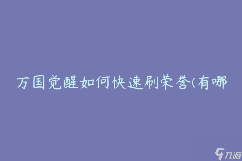 万国觉醒如何快速刷荣誉(有哪些有效的方法和技巧)