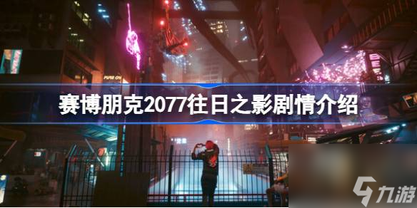 赛博朋克2077往日之影剧情是什么,赛博朋克2077往日之影剧情介绍