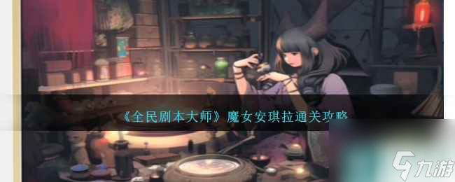 全民剧本大师魔女安琪拉怎么过-魔女安琪拉通关攻略