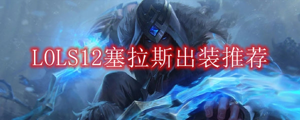 LOLS12塞拉斯出装推荐