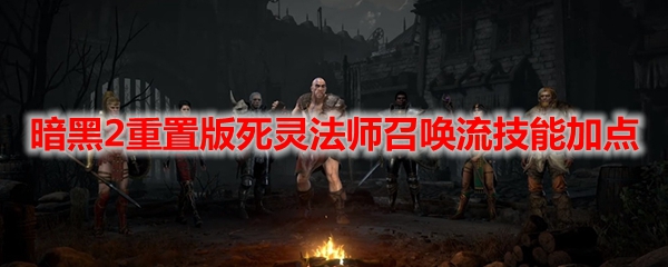 暗黑2重置版死灵法师召唤流技能加点
