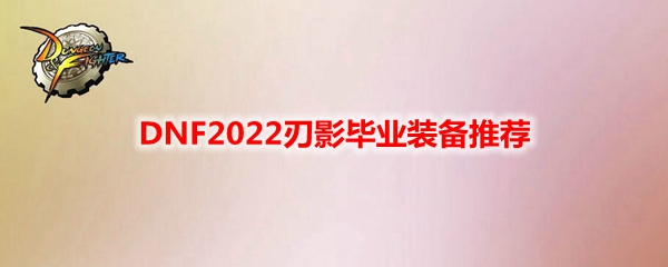 DNF2022刃影毕业装备推荐