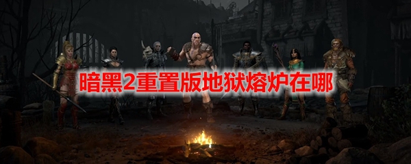 暗黑2重置版地狱熔炉在哪