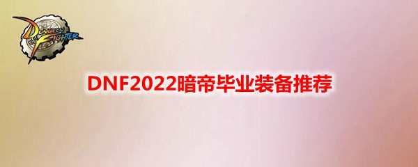 DNF2022暗帝毕业装备推荐