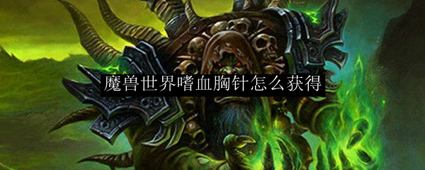 魔兽世界嗜血胸针怎么获得
