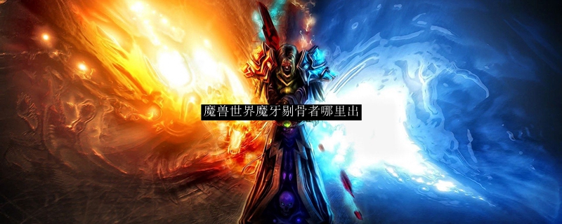 魔兽世界魔牙剔骨者哪里出