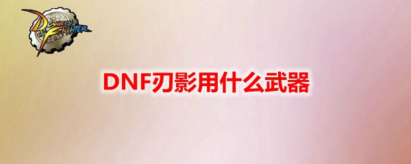 DNF刃影用什么武器