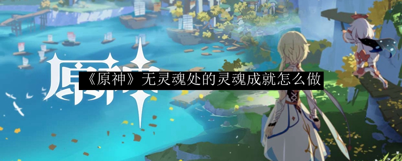 《原神》无灵魂处的灵魂成就怎么做